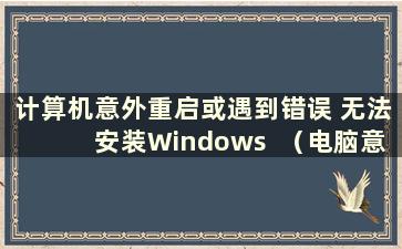 计算机意外重启或遇到错误 无法安装Windows  （电脑意外重启或遇到错误 无法安装Windows 知乎）